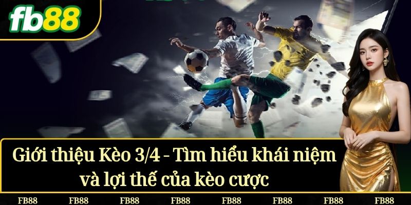 Giới thiệu Kèo 3/4 - Tìm hiểu khái niệm và lợi thế của kèo cược