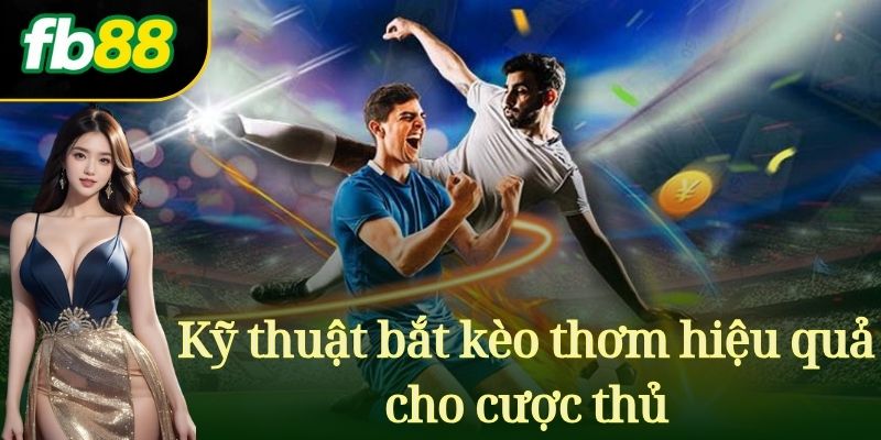 Kỹ thuật bắt kèo thơm hiệu quả cho cược thủ