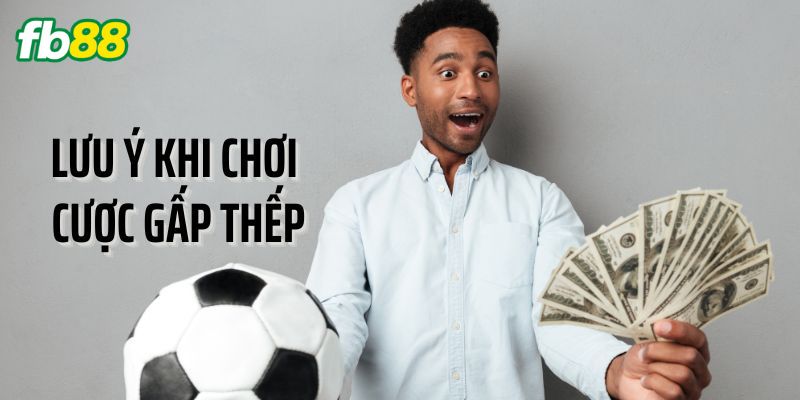 Lưu ý quan trọng khi chơi cược gấp thếp