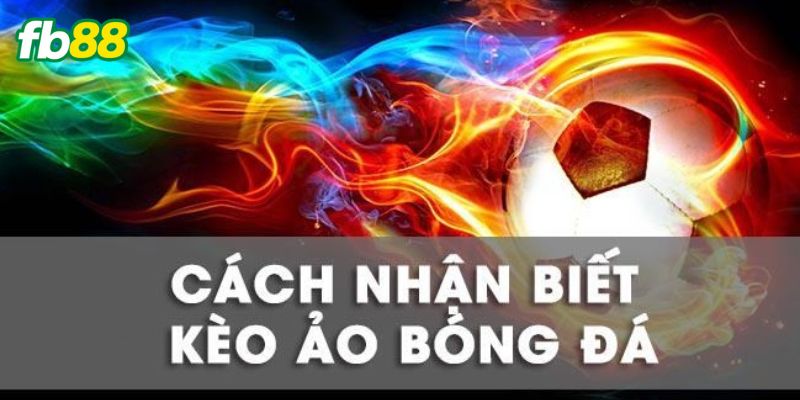 Cách nhận biết kèo ảo bóng đá