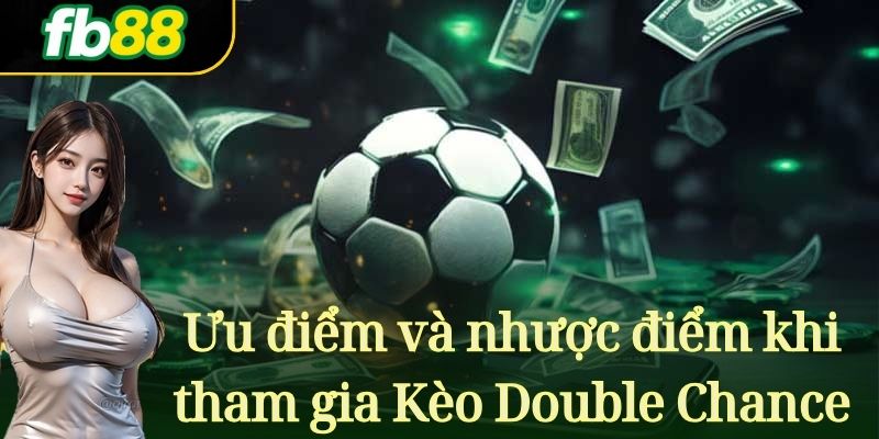 Ưu điểm và nhược điểm khi tham gia Kèo Double Chance