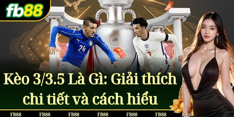 Kèo 3/3.5 Là Gì: Giải thích chi tiết và cách hiểu