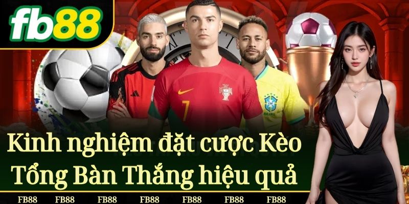 Kinh nghiệm đặt cược Kèo Tổng Bàn Thắng hiệu quả